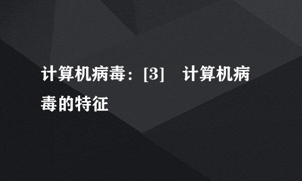 计算机病毒：[3]​计算机病毒的特征