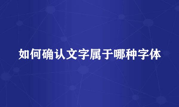 如何确认文字属于哪种字体