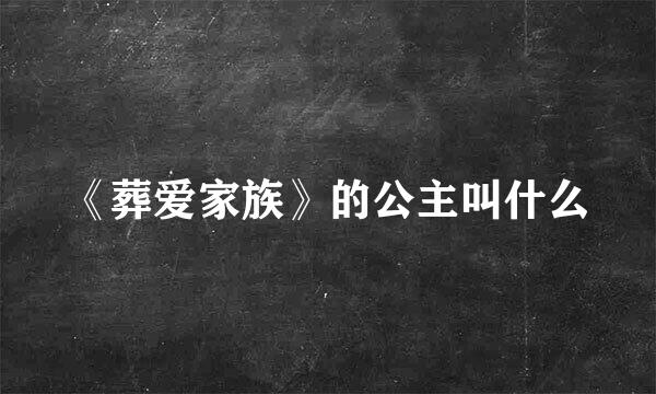 《葬爱家族》的公主叫什么
