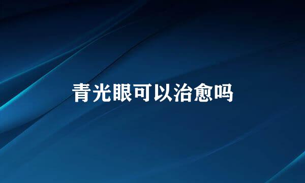 青光眼可以治愈吗