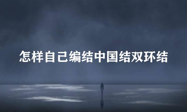 怎样自己编结中国结双环结