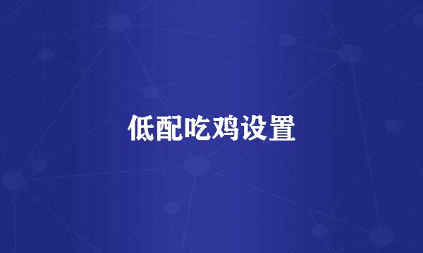 低配吃鸡设置