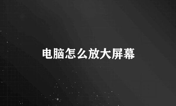 电脑怎么放大屏幕