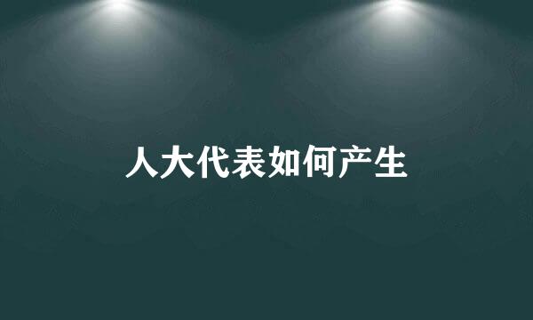 人大代表如何产生