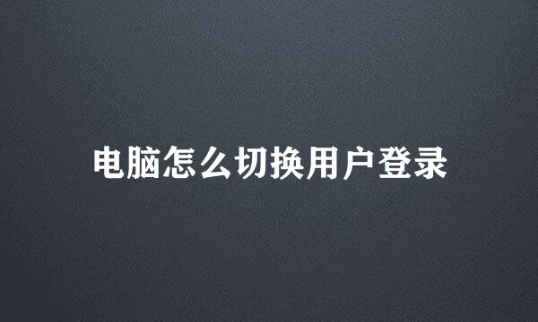 电脑怎么切换用户登录