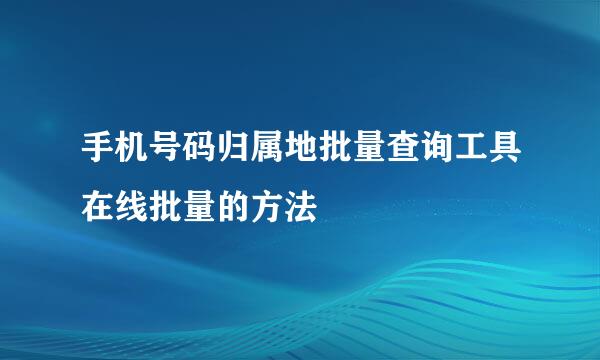 手机号码归属地批量查询工具在线批量的方法