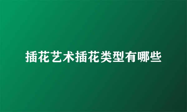 插花艺术插花类型有哪些