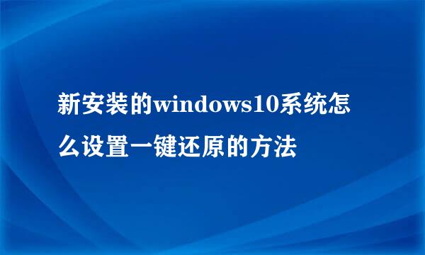 新安装的windows10系统怎么设置一键还原的方法