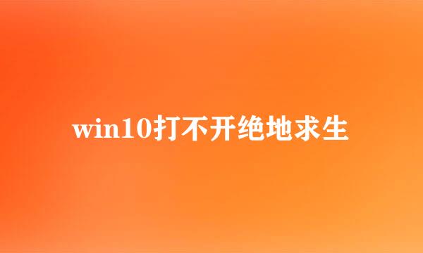 win10打不开绝地求生