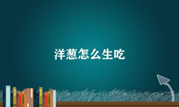 洋葱怎么生吃