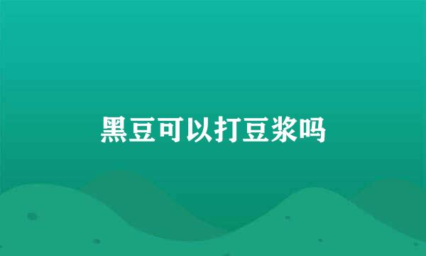 黑豆可以打豆浆吗