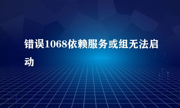 错误1068依赖服务或组无法启动