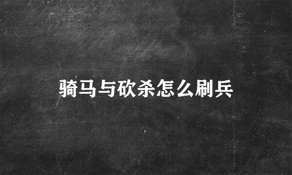 骑马与砍杀怎么刷兵