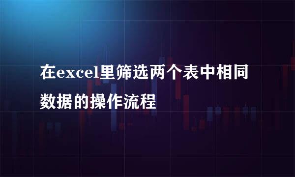 在excel里筛选两个表中相同数据的操作流程