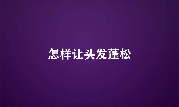 怎样让头发蓬松