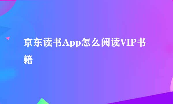 京东读书App怎么阅读VIP书籍