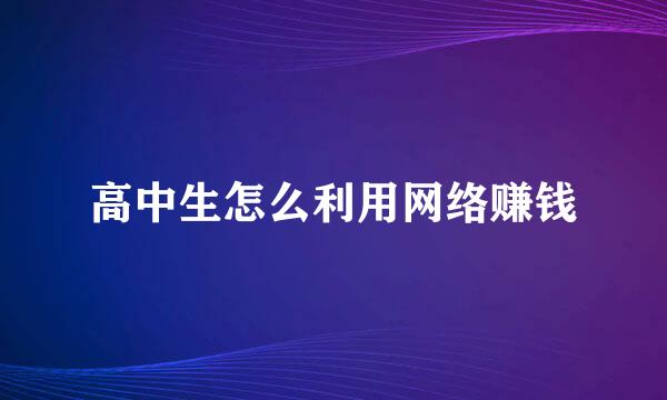 高中生怎么利用网络赚钱