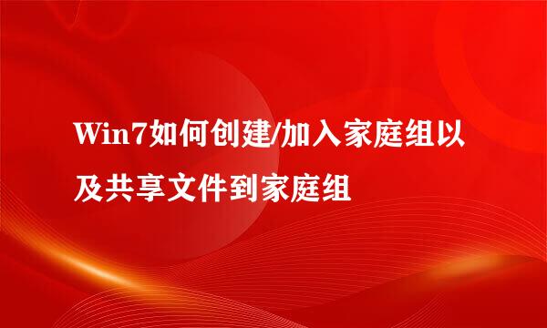 Win7如何创建/加入家庭组以及共享文件到家庭组