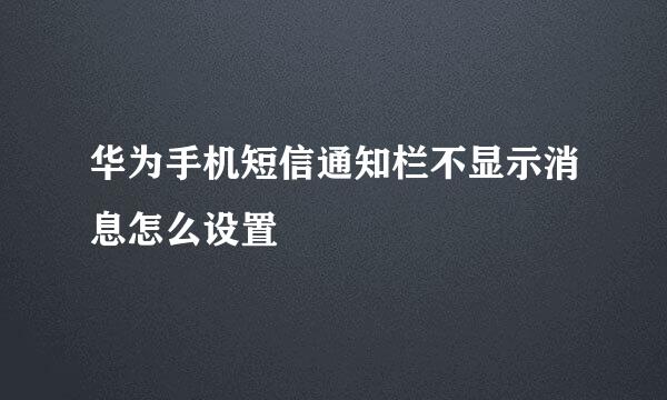 华为手机短信通知栏不显示消息怎么设置