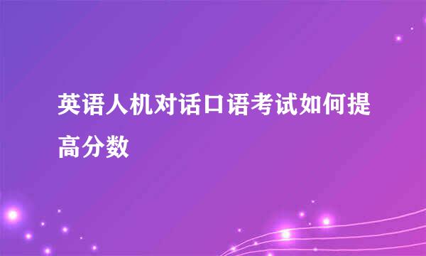 英语人机对话口语考试如何提高分数