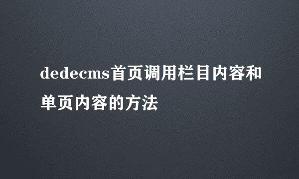 dedecms首页调用栏目内容和单页内容的方法