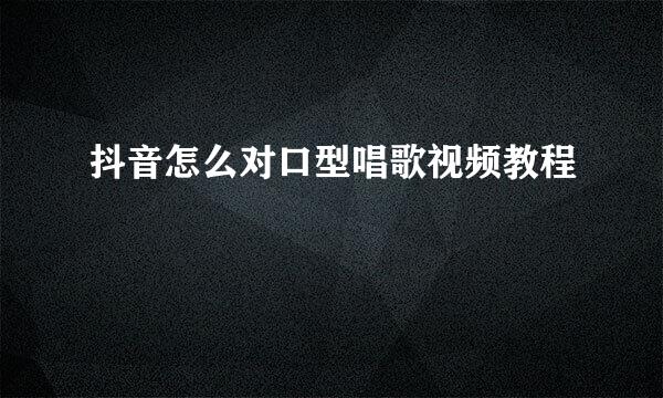 抖音怎么对口型唱歌视频教程