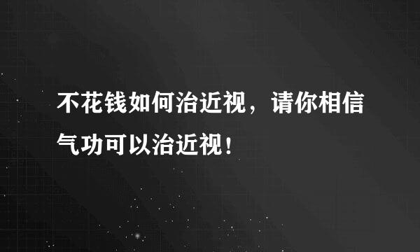 不花钱如何治近视，请你相信气功可以治近视！