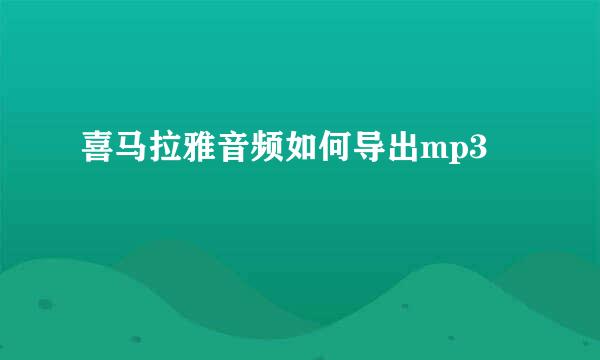 喜马拉雅音频如何导出mp3