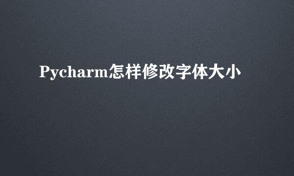 Pycharm怎样修改字体大小