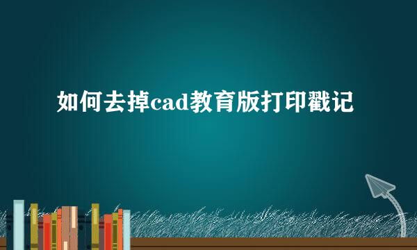 如何去掉cad教育版打印戳记