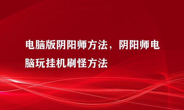 电脑版阴阳师方法，阴阳师电脑玩挂机刷怪方法