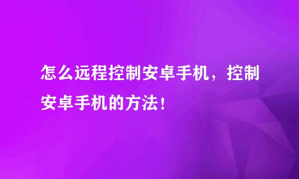怎么远程控制安卓手机，控制安卓手机的方法！