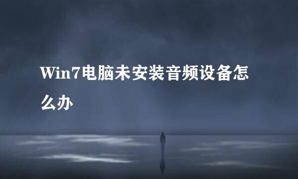 Win7电脑未安装音频设备怎么办
