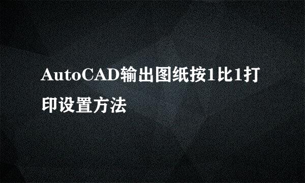 AutoCAD输出图纸按1比1打印设置方法