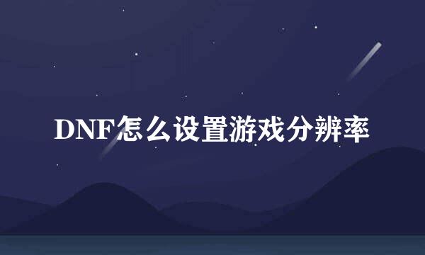 DNF怎么设置游戏分辨率