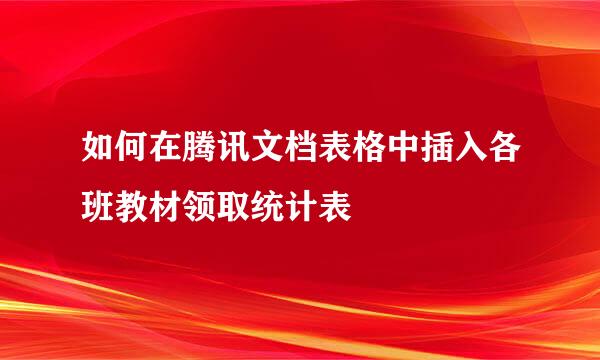 如何在腾讯文档表格中插入各班教材领取统计表