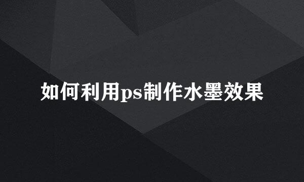 如何利用ps制作水墨效果