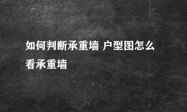 如何判断承重墙 户型图怎么看承重墙