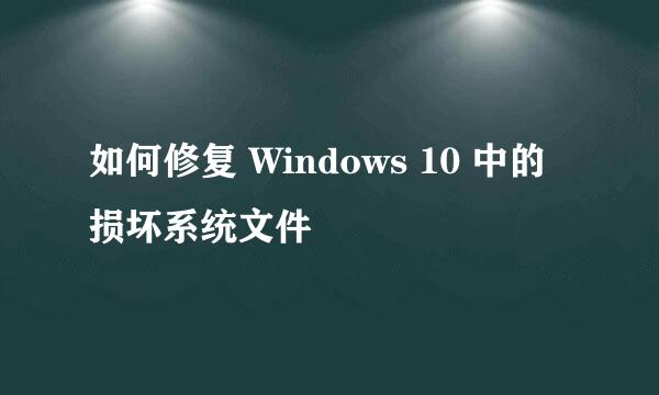 如何修复 Windows 10 中的损坏系统文件