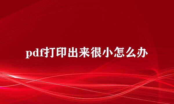 pdf打印出来很小怎么办