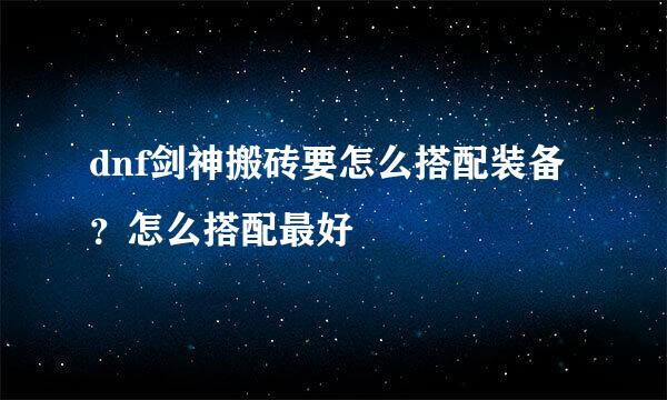dnf剑神搬砖要怎么搭配装备？怎么搭配最好