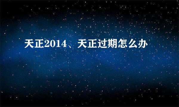 天正2014、天正过期怎么办
