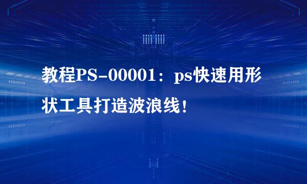 教程PS-00001：ps快速用形状工具打造波浪线！