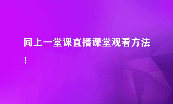 同上一堂课直播课堂观看方法！