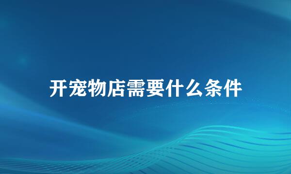 开宠物店需要什么条件