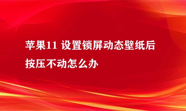 苹果11 设置锁屏动态壁纸后按压不动怎么办