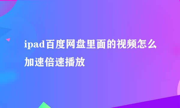 ipad百度网盘里面的视频怎么加速倍速播放