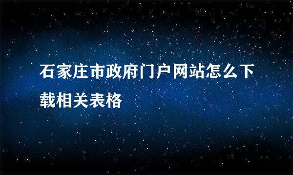 石家庄市政府门户网站怎么下载相关表格