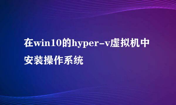 在win10的hyper-v虚拟机中安装操作系统