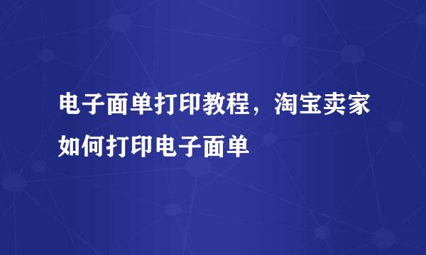 电子面单打印教程，淘宝卖家如何打印电子面单